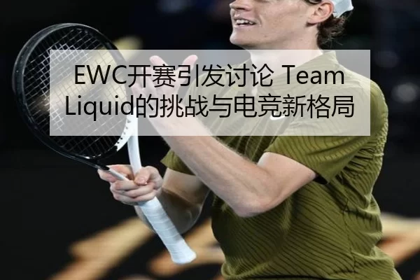 EWC开赛引发讨论 Team Liquid的挑战与电竞新格局
